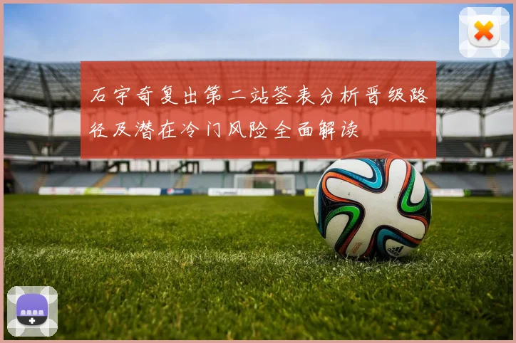 石宇奇复出第二站签表分析晋级路径及潜在冷门风险全面解读